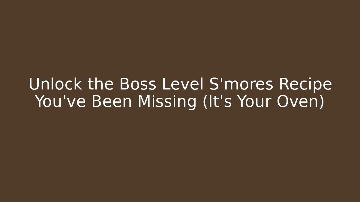 Unlock the Boss Level S'mores Recipe You've Been Missing (It's Your Oven)