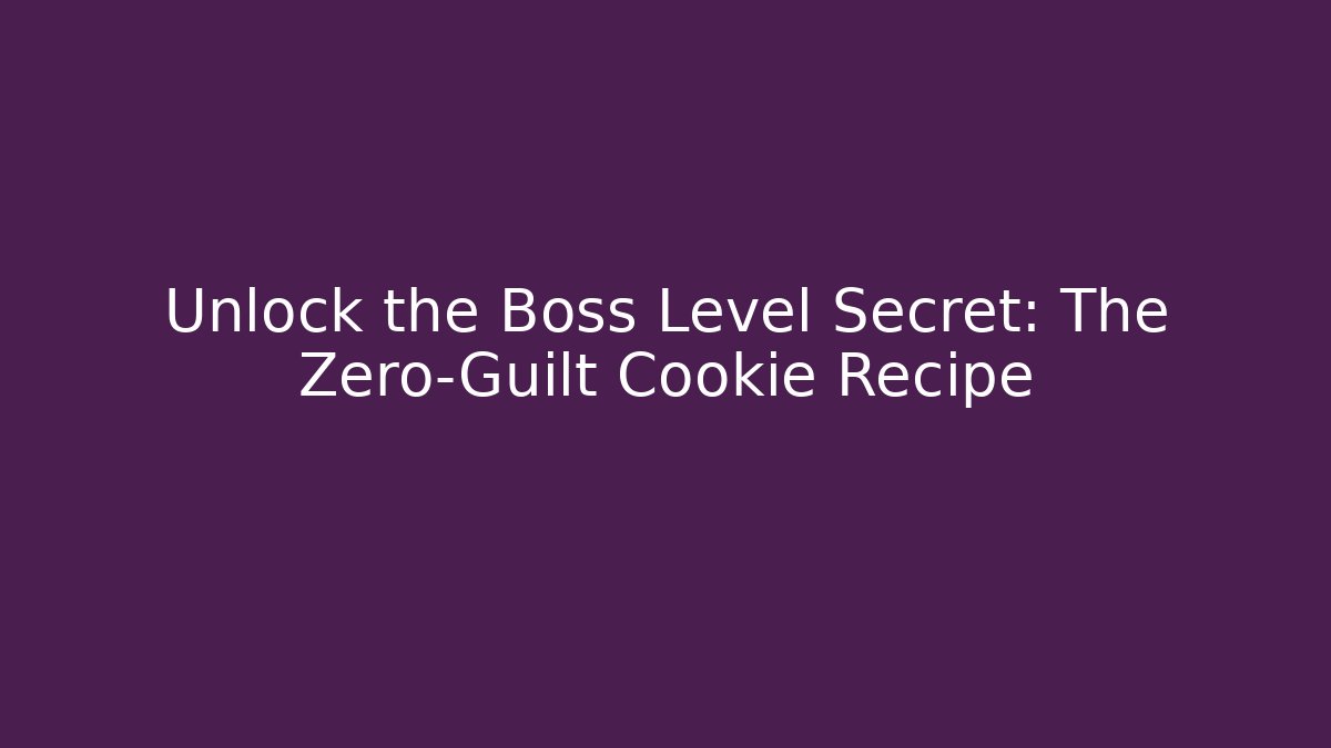 Unlock the Boss Level Secret: The Zero-Guilt Cookie Recipe