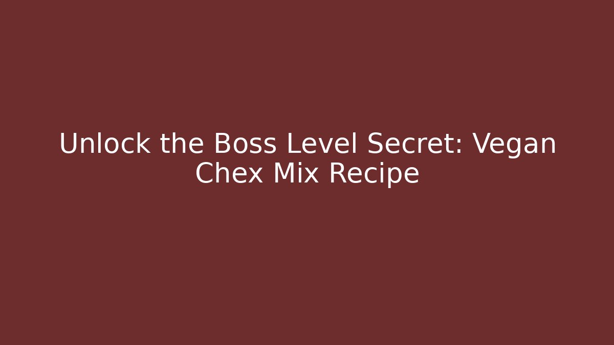 Unlock the Boss Level Secret: Vegan Chex Mix Recipe