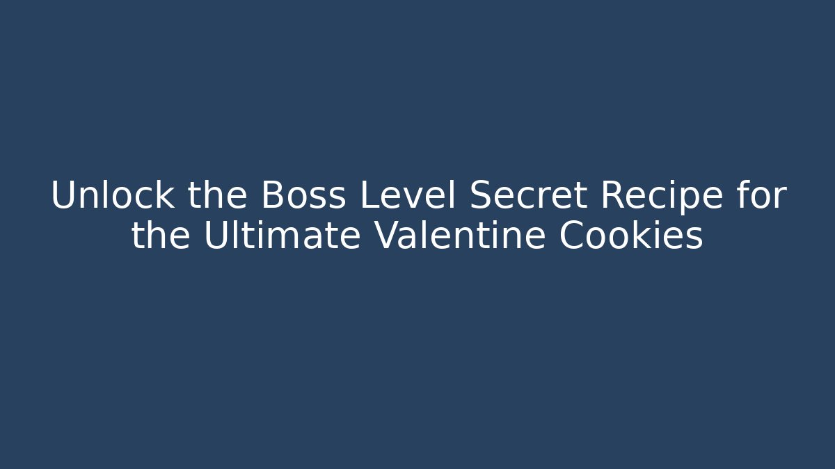 Unlock the Boss Level Secret Recipe for the Ultimate Valentine Cookies