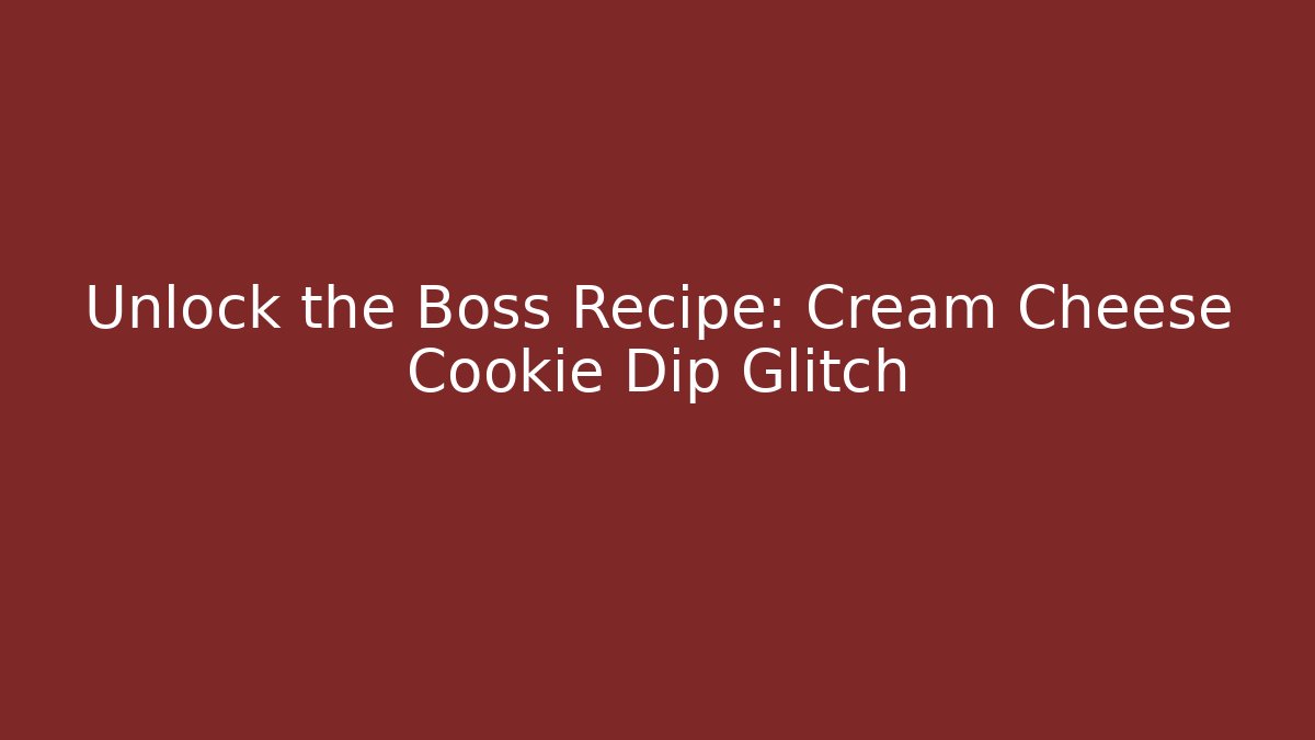 Unlock the Boss Recipe: Cream Cheese Cookie Dip Glitch