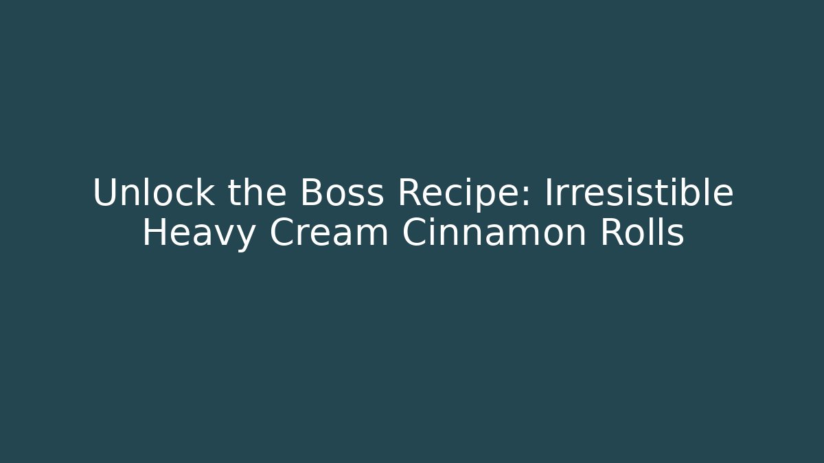 Unlock the Boss Recipe: Irresistible Heavy Cream Cinnamon Rolls