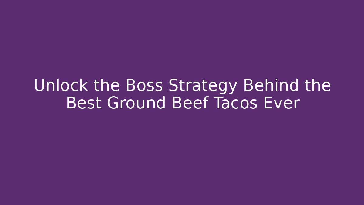 Unlock the Boss Strategy Behind the Best Ground Beef Tacos Ever