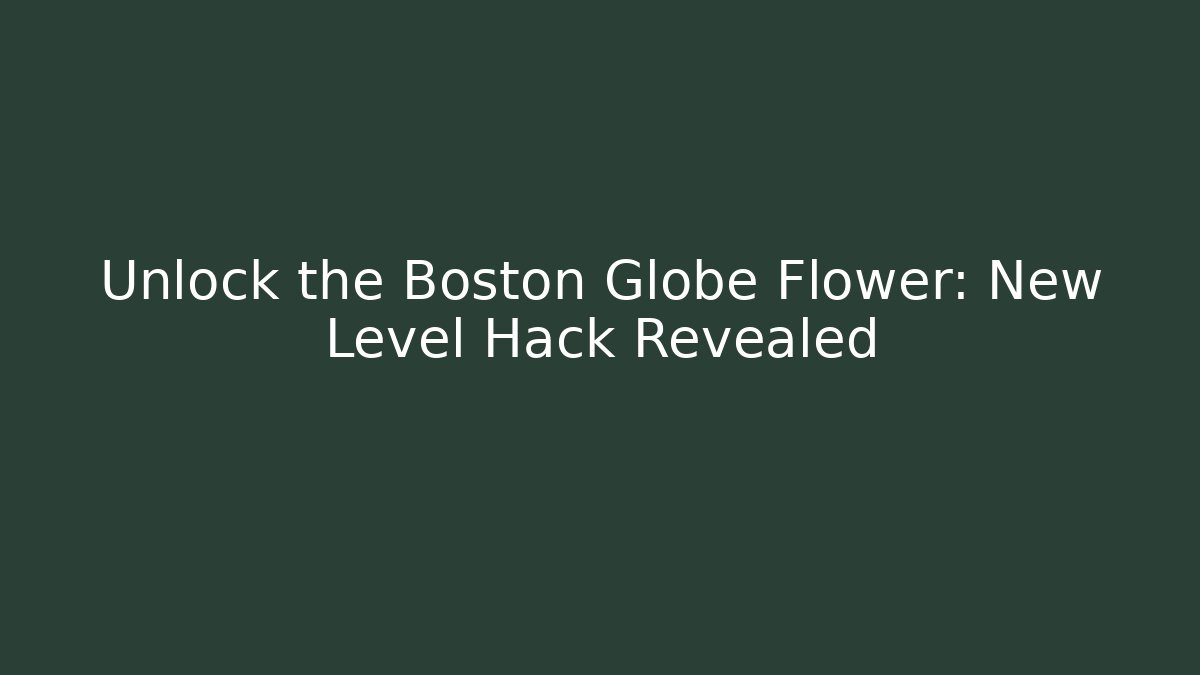 Unlock the Boston Globe Flower: New Level Hack Revealed