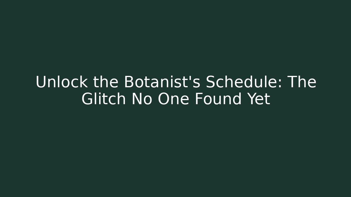 Unlock the Botanist's Schedule: The Glitch No One Found Yet