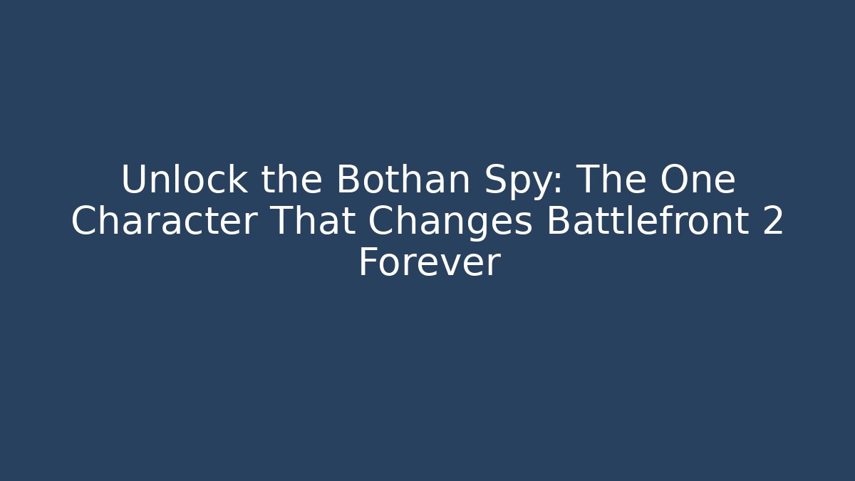 Unlock the Bothan Spy: The One Character That Changes Battlefront 2 Forever