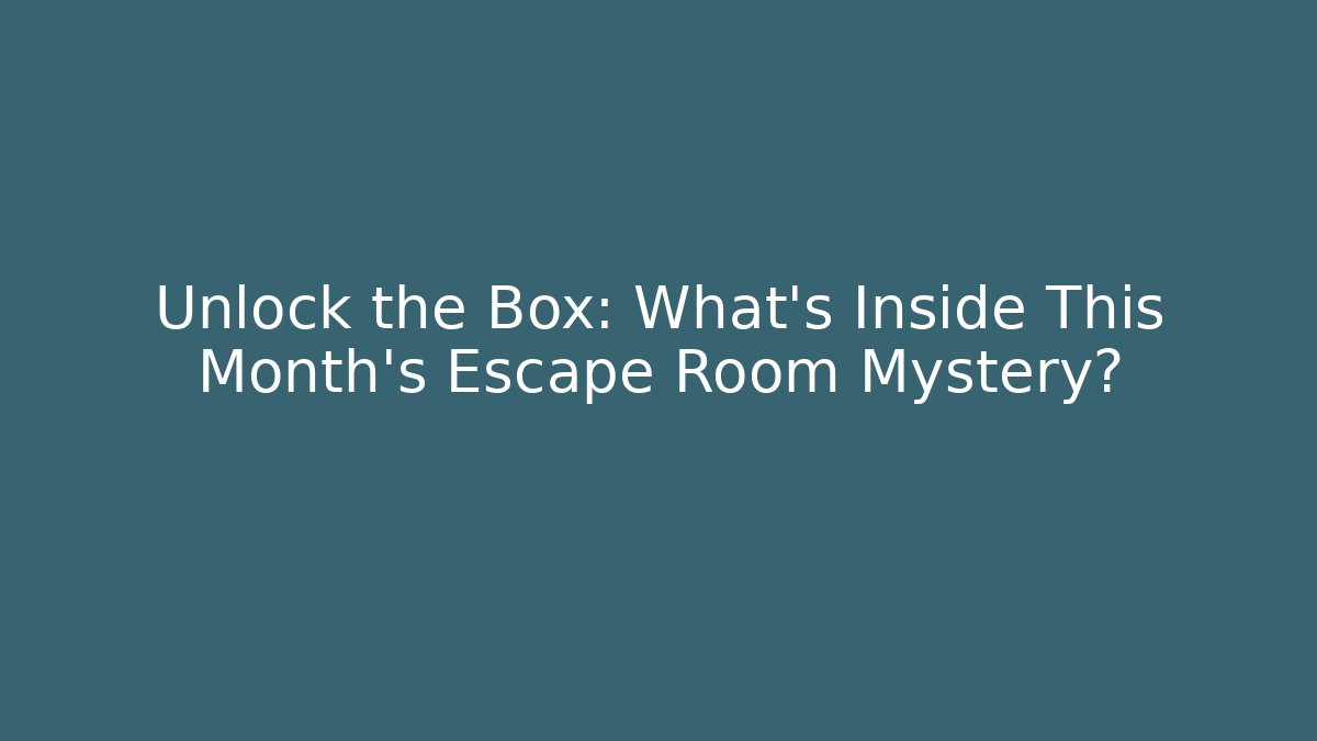 Unlock the Box: What’s Inside This Month’s Escape Room Mystery?