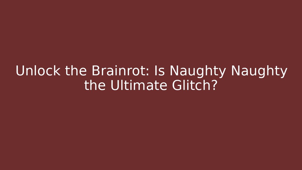 Unlock the Brainrot: Is Naughty Naughty the Ultimate Glitch?