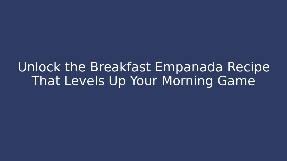 Unlock the Breakfast Empanada Recipe That Levels Up Your Morning Game