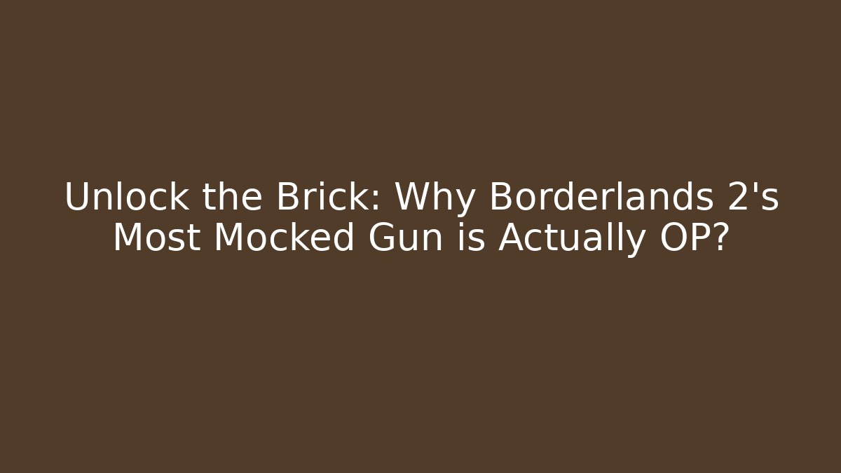 Unlock the Brick: Why Borderlands 2's Most Mocked Gun is Actually OP?