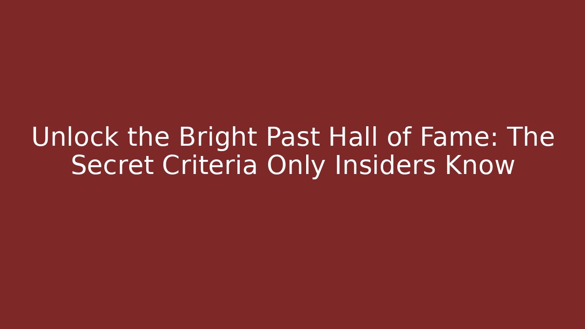 Unlock the Bright Past Hall of Fame: The Secret Criteria Only Insiders Know