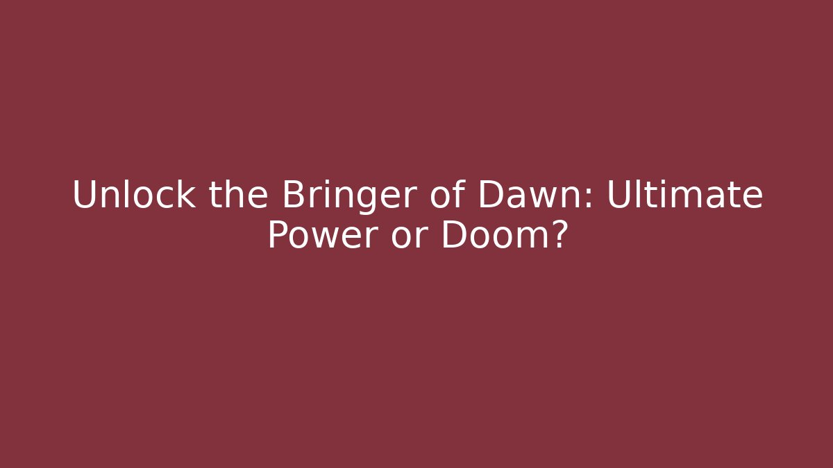 Unlock the Bringer of Dawn: Ultimate Power or Doom?