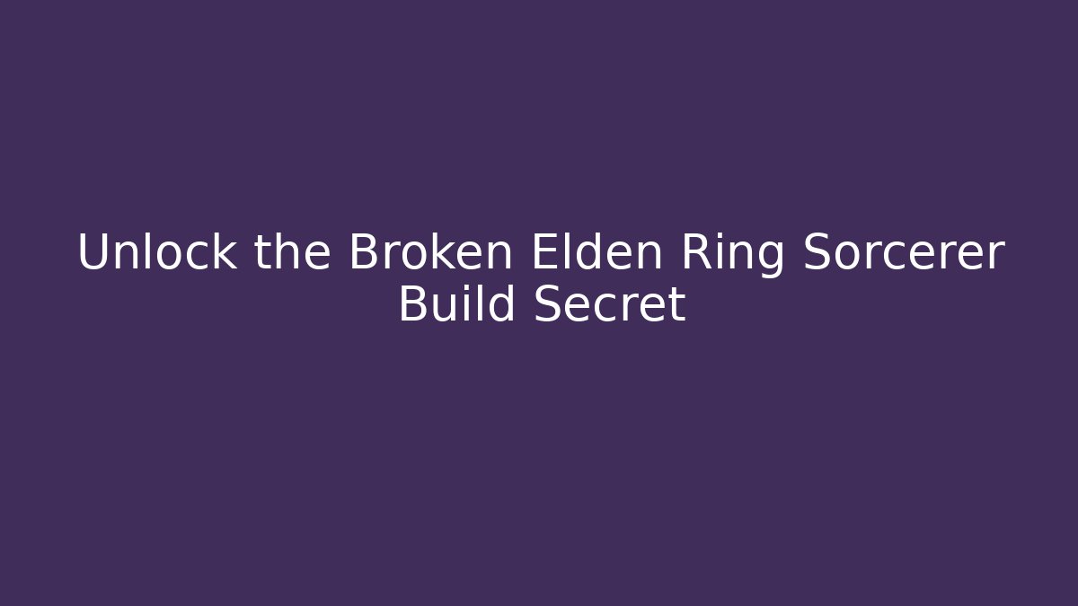 Unlock the Broken Elden Ring Sorcerer Build Secret