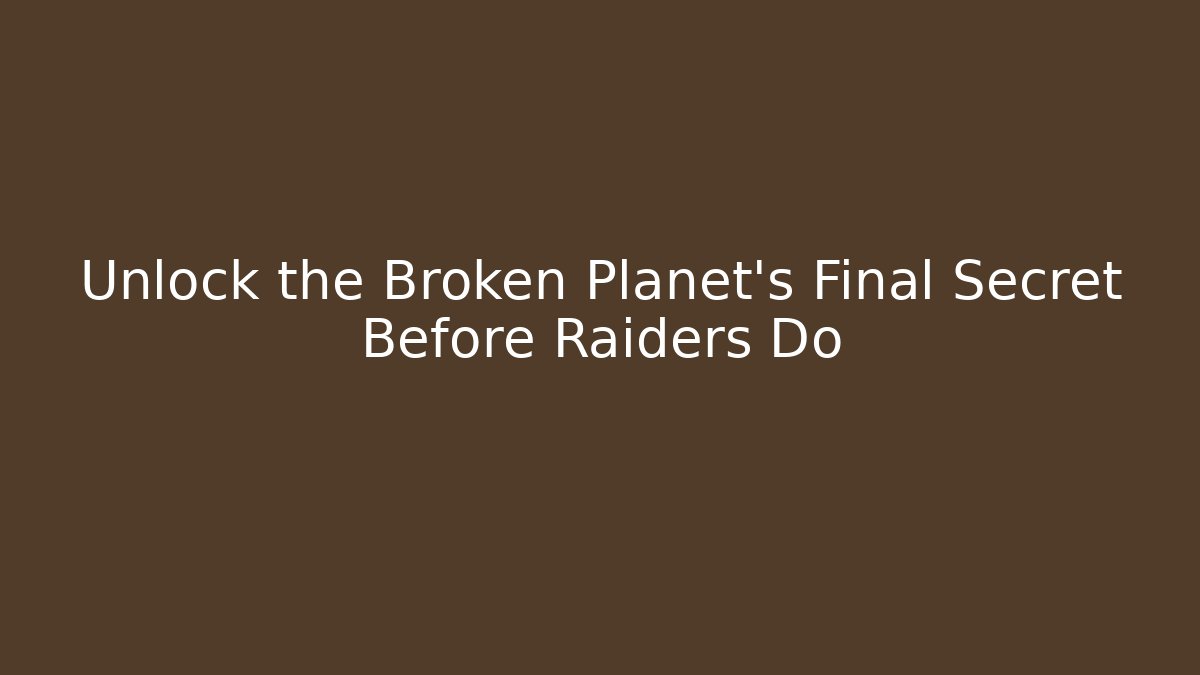 Unlock the Broken Planet’s Final Secret Before Raiders Do
