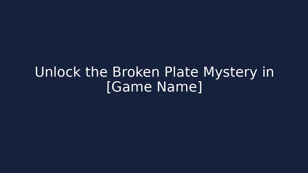 Unlock the Broken Plate Mystery in [Game Name]
