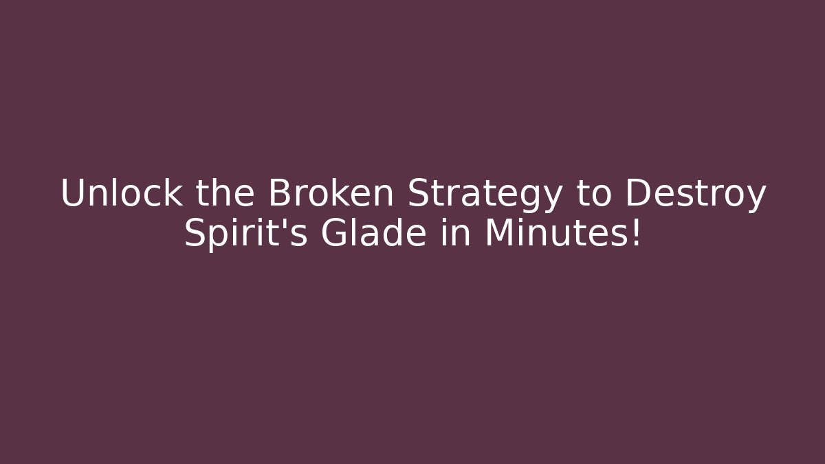 Unlock the Broken Strategy to Destroy Spirit's Glade in Minutes!