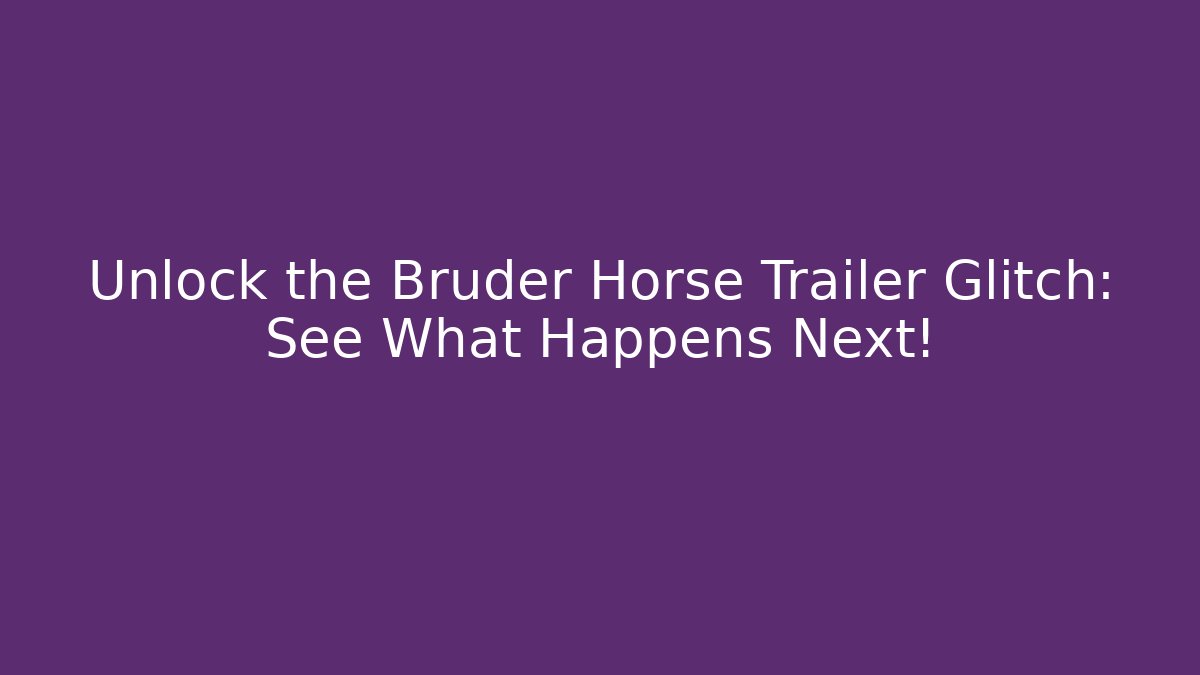 Unlock the Bruder Horse Trailer Glitch: See What Happens Next!