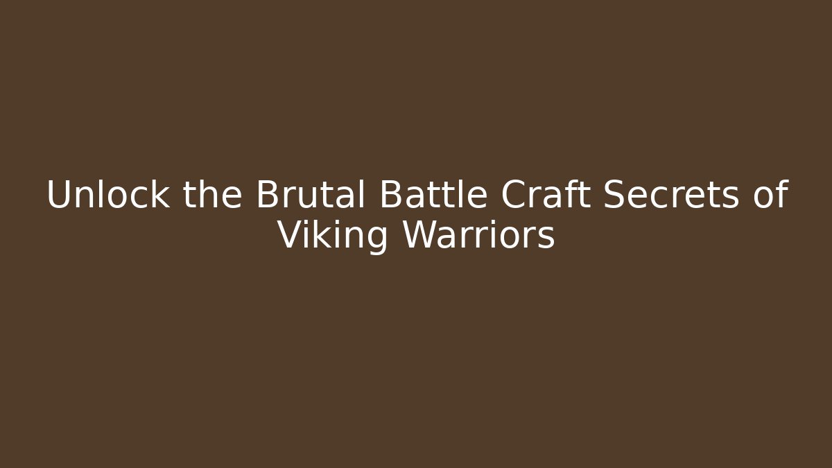 Unlock the Brutal Battle Craft Secrets of Viking Warriors