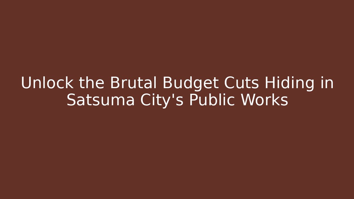 Unlock the Brutal Budget Cuts Hiding in Satsuma City's Public Works