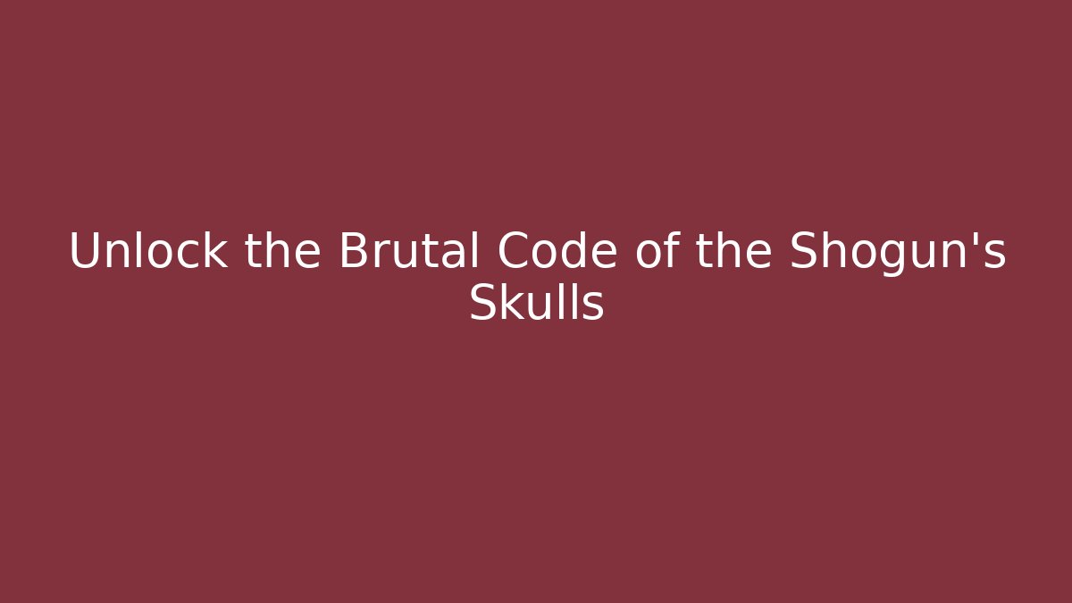 Unlock the Brutal Code of the Shogun's Skulls