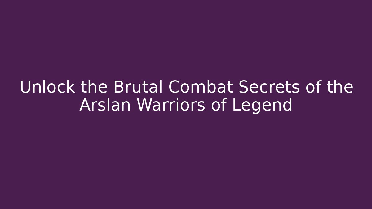 Unlock the Brutal Combat Secrets of the Arslan Warriors of Legend