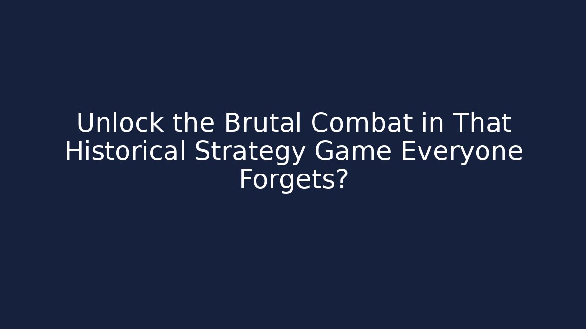 Unlock the Brutal Combat in That Historical Strategy Game Everyone Forgets?
