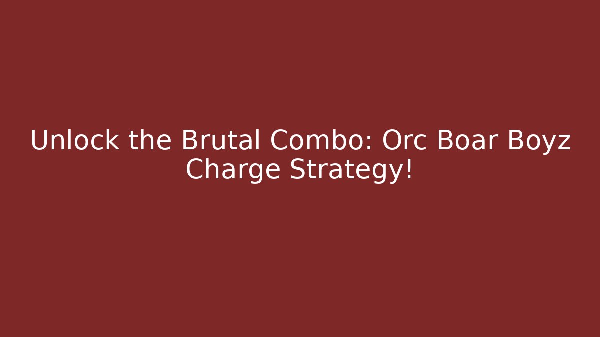Unlock the Brutal Combo: Orc Boar Boyz Charge Strategy!