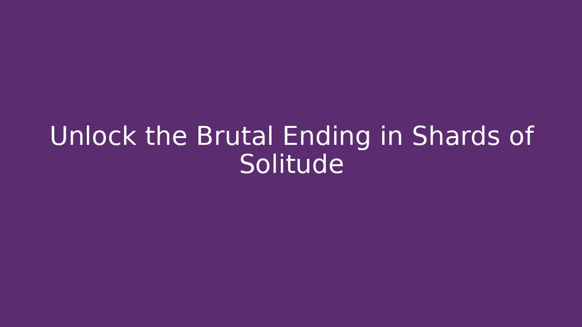 Unlock the Brutal Ending in Shards of Solitude