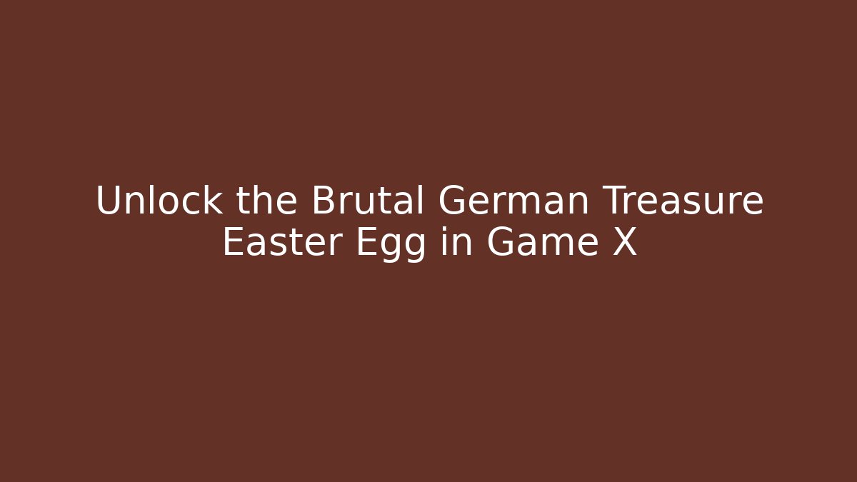 Unlock the Brutal German Treasure Easter Egg in Game X