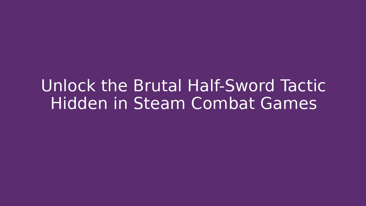 Unlock the Brutal Half-Sword Tactic Hidden in Steam Combat Games