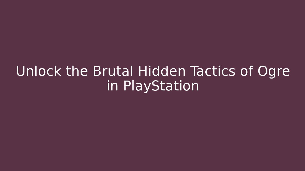 Unlock the Brutal Hidden Tactics of Ogre in PlayStation