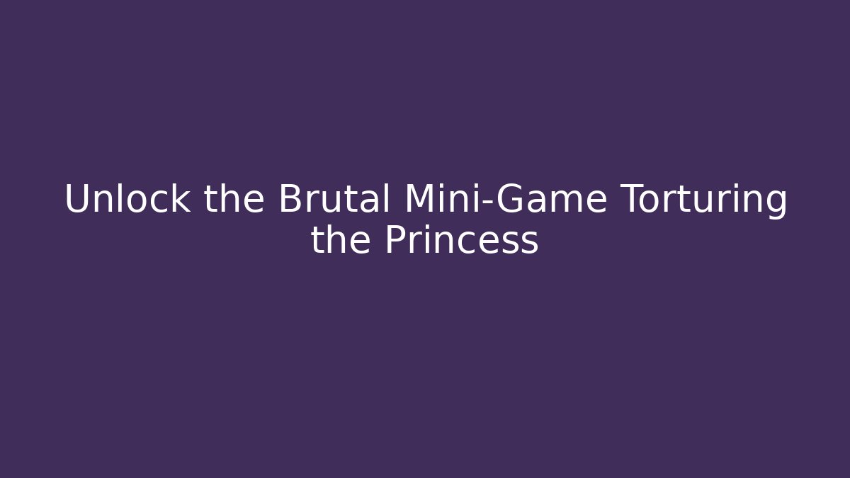 Unlock the Brutal Mini-Game Torturing the Princess