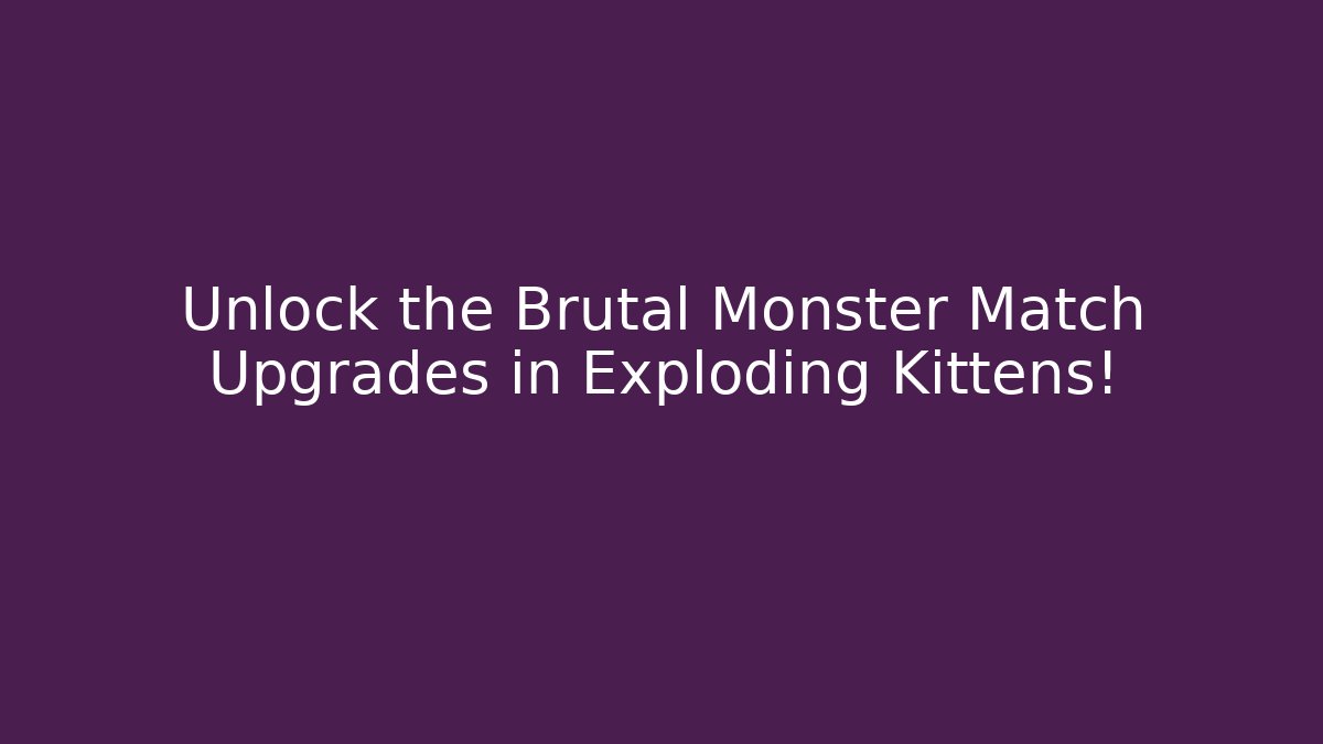 Unlock the Brutal Monster Match Upgrades in Exploding Kittens!