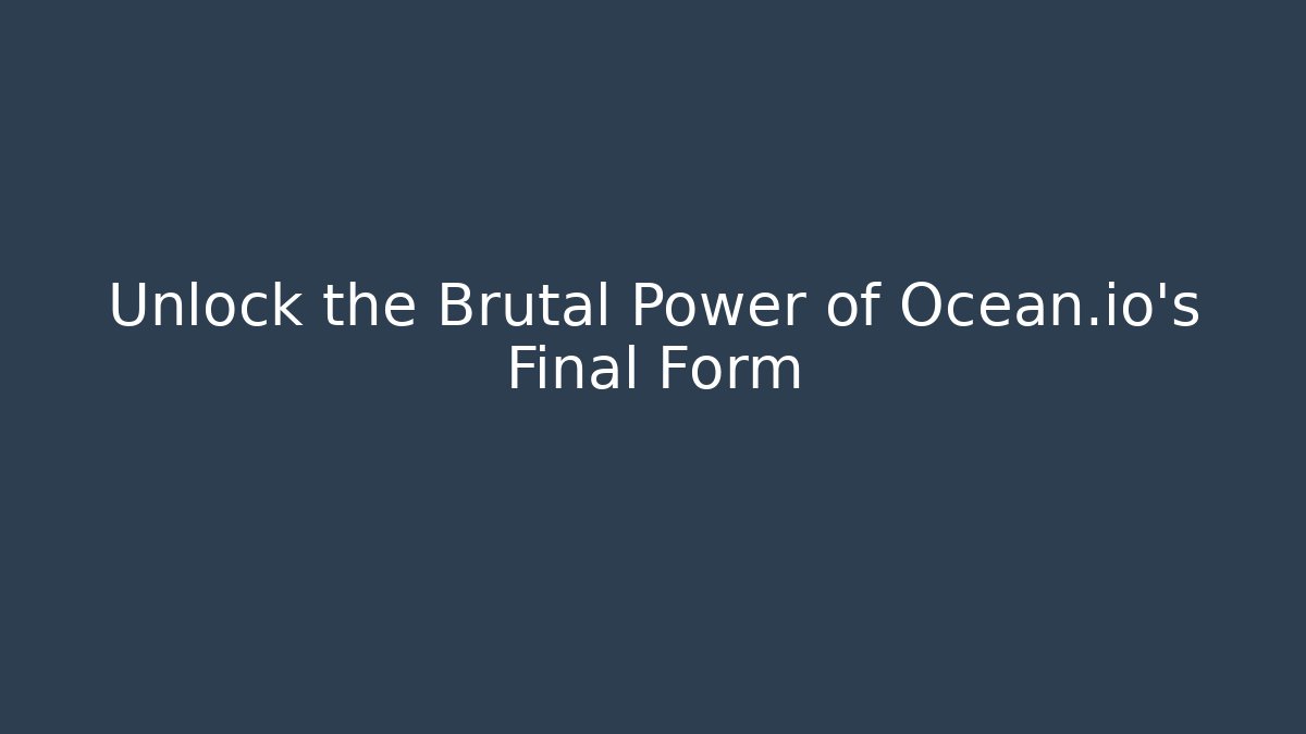 Unlock the Brutal Power of Ocean.io’s Final Form