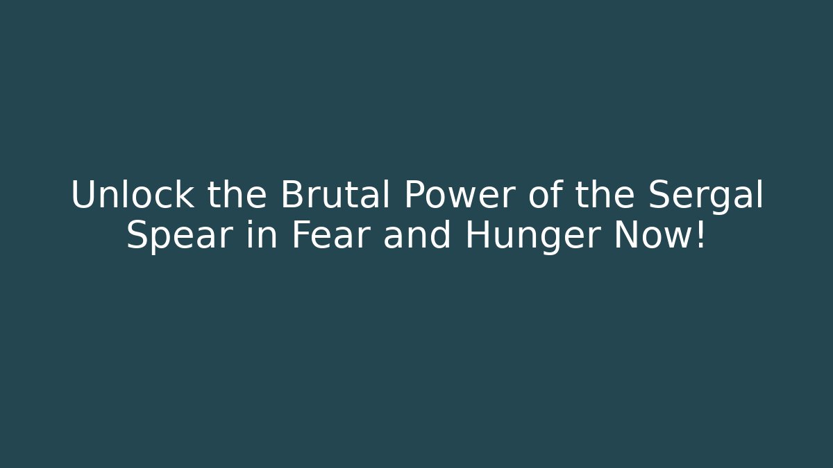 Unlock the Brutal Power of the Sergal Spear in Fear and Hunger Now!