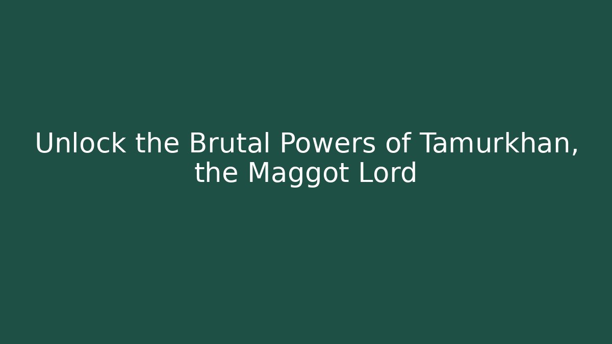 Unlock the Brutal Powers of Tamurkhan, the Maggot Lord