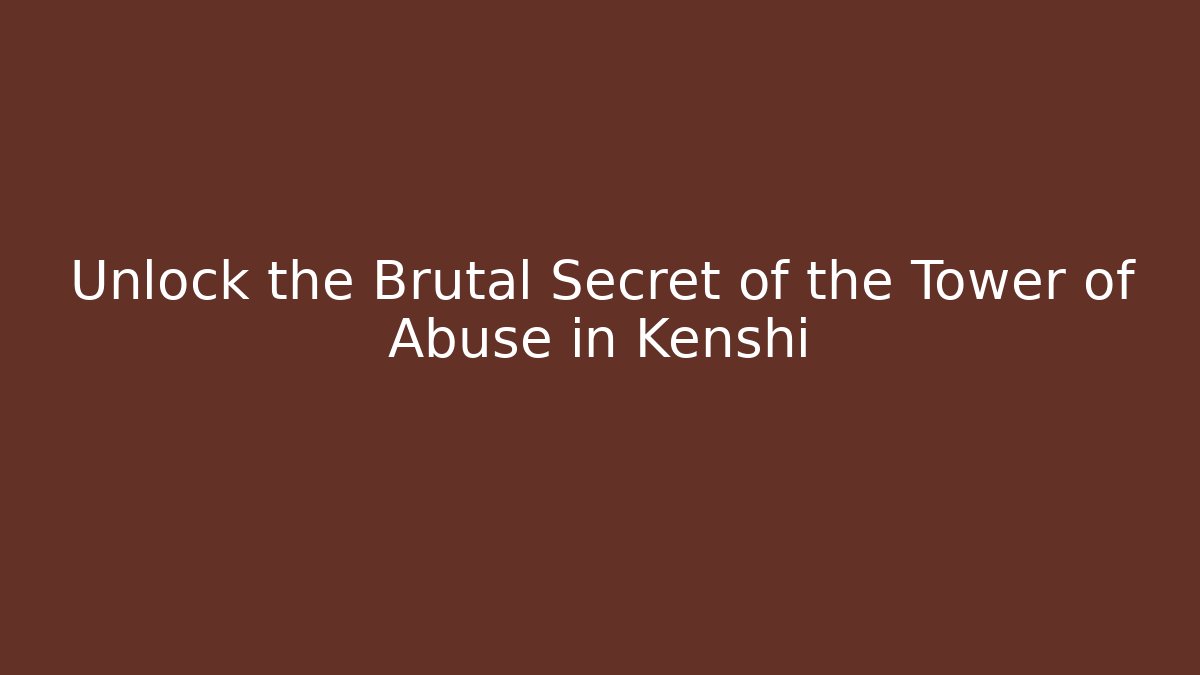 Unlock the Brutal Secret of the Tower of Abuse in Kenshi