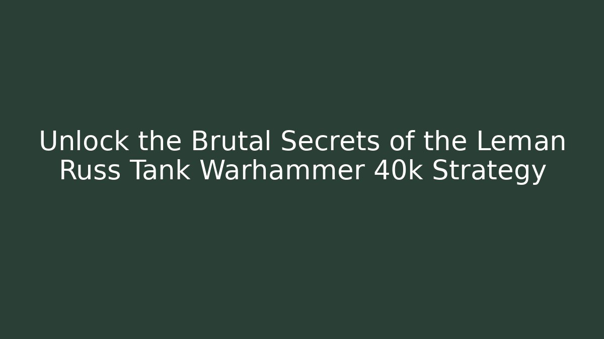 Unlock the Brutal Secrets of the Leman Russ Tank Warhammer 40k Strategy