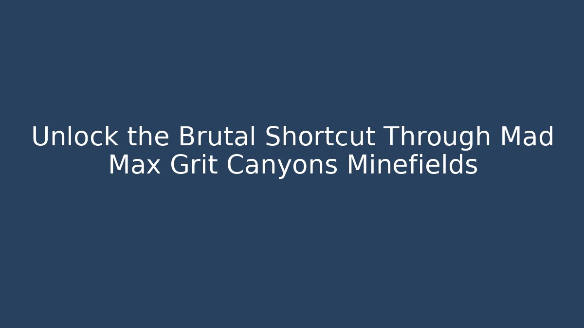 Unlock the Brutal Shortcut Through Mad Max Grit Canyons Minefields