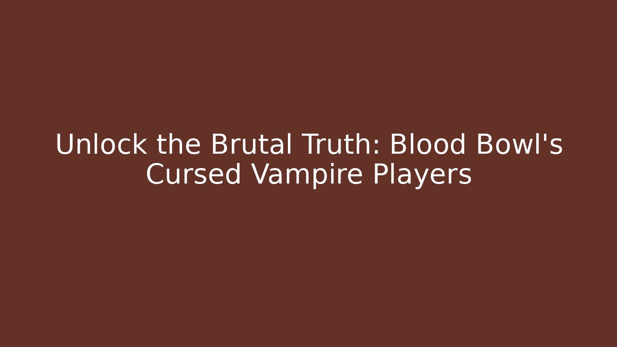 Unlock the Brutal Truth: Blood Bowl's Cursed Vampire Players