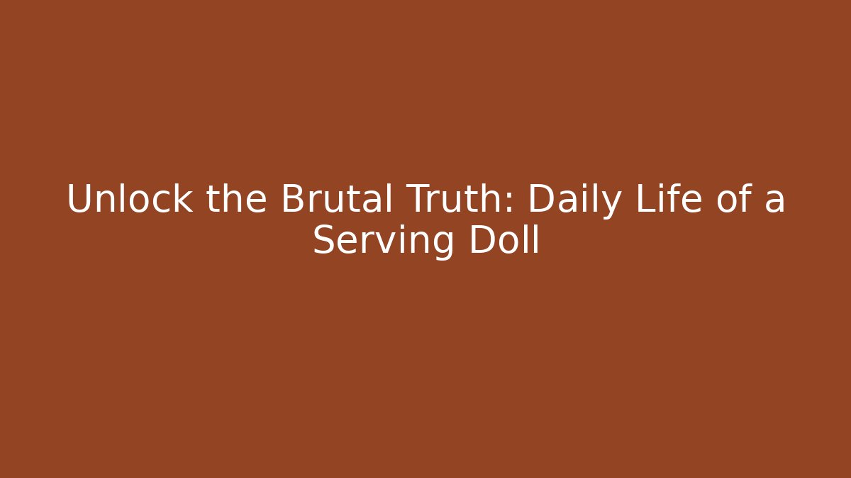Unlock the Brutal Truth: Daily Life of a Serving Doll