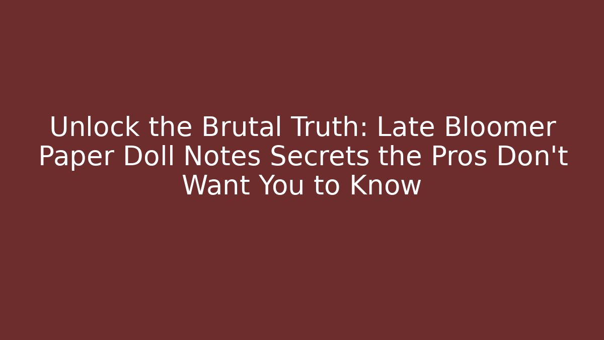Unlock the Brutal Truth: Late Bloomer Paper Doll Notes Secrets the Pros Don’t Want You to Know