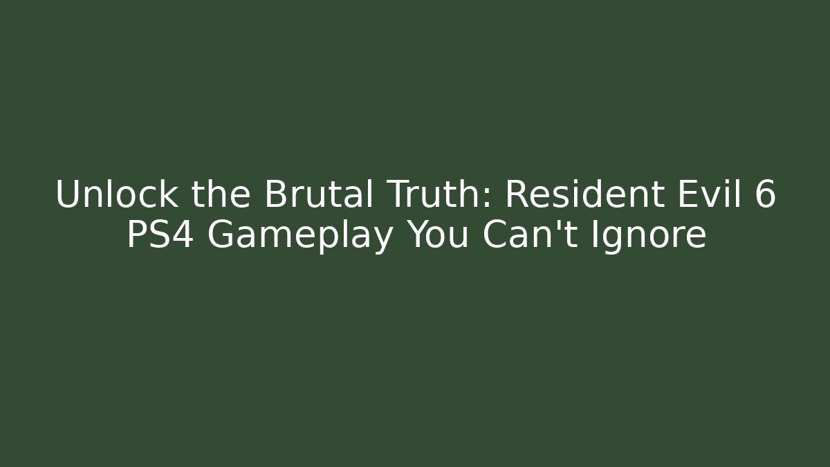Unlock the Brutal Truth: Resident Evil 6 PS4 Gameplay You Can't Ignore