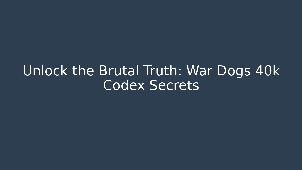 Unlock the Brutal Truth: War Dogs 40k Codex Secrets