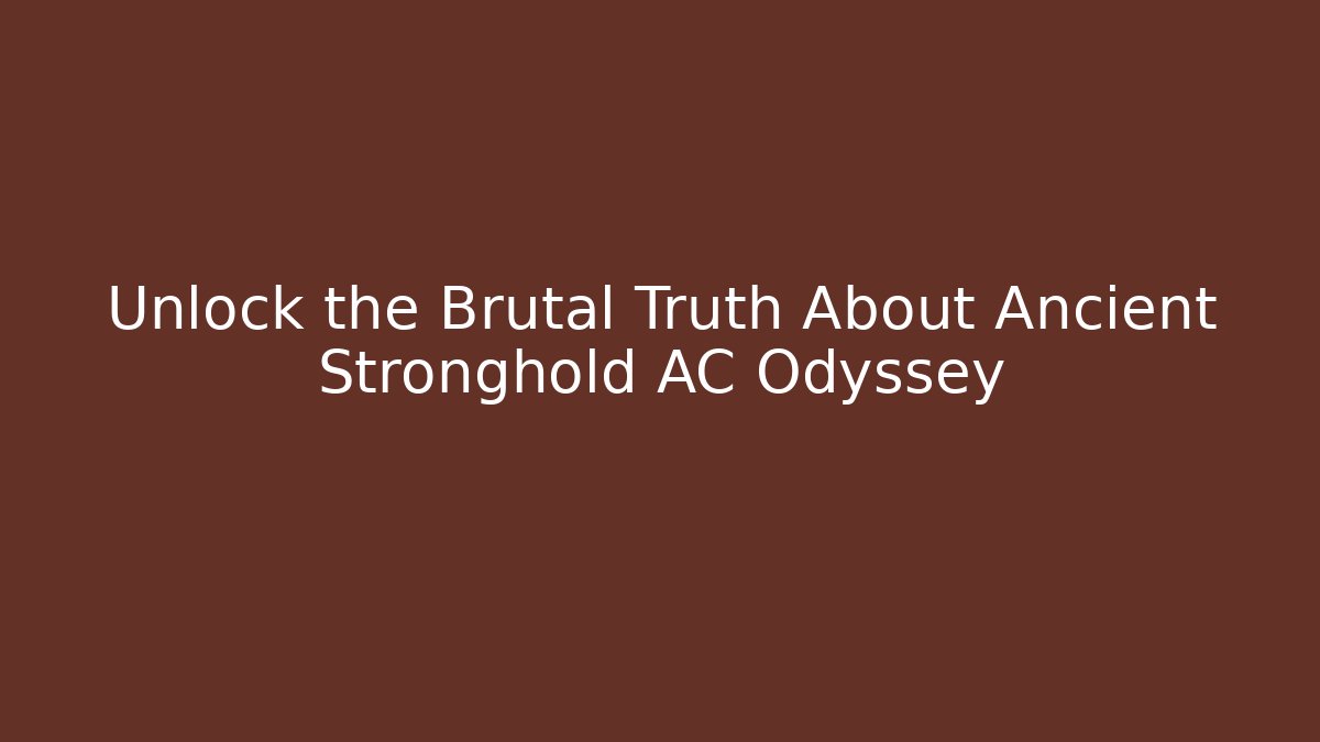 Unlock the Brutal Truth About Ancient Stronghold AC Odyssey