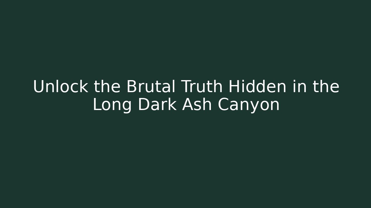 Unlock the Brutal Truth Hidden in the Long Dark Ash Canyon