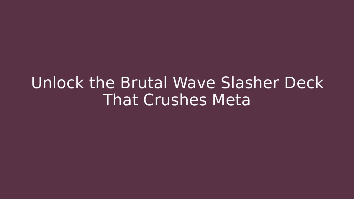 Unlock the Brutal Wave Slasher Deck That Crushes Meta