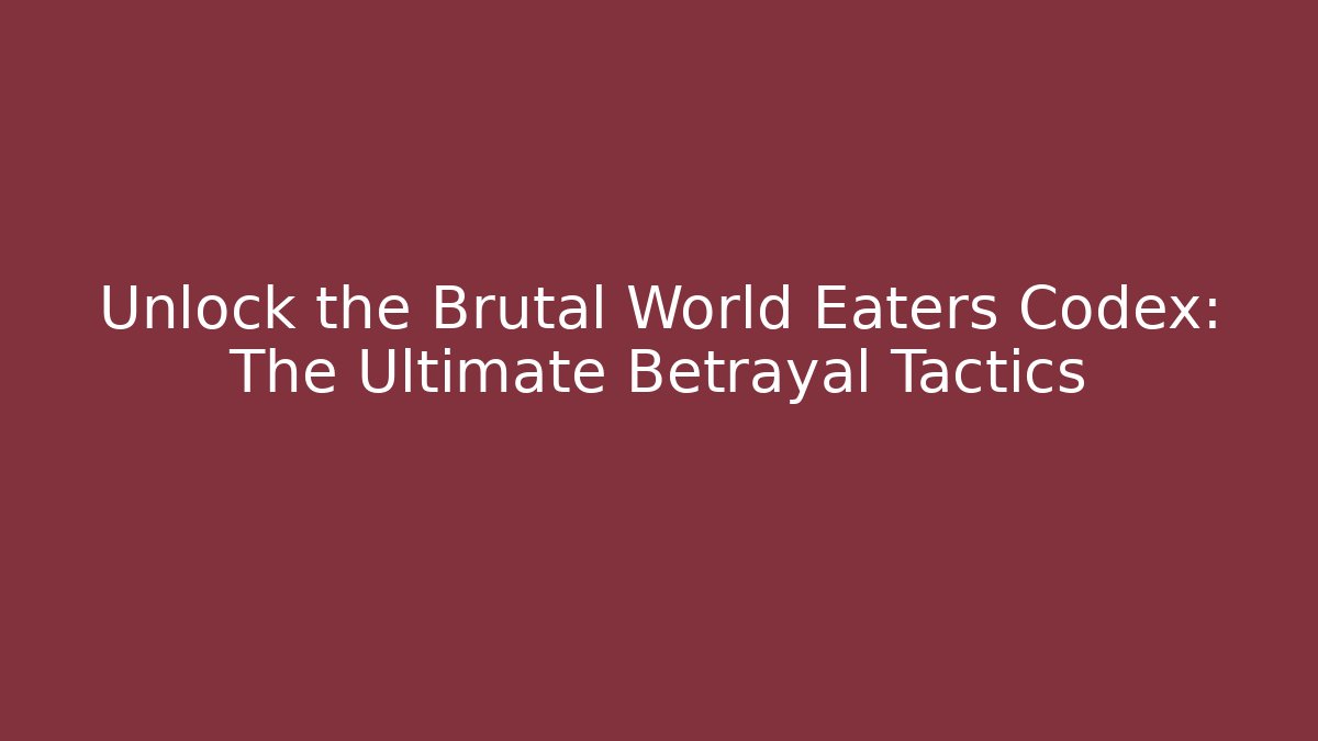 Unlock the Brutal World Eaters Codex: The Ultimate Betrayal Tactics