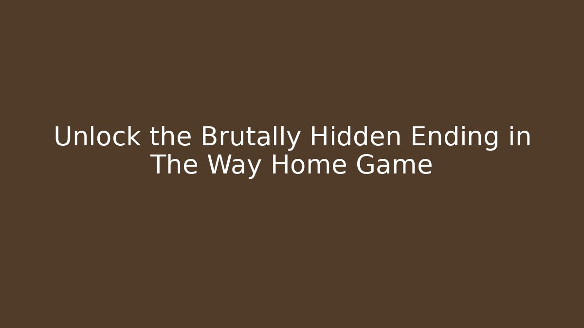 Unlock the Brutally Hidden Ending in The Way Home Game