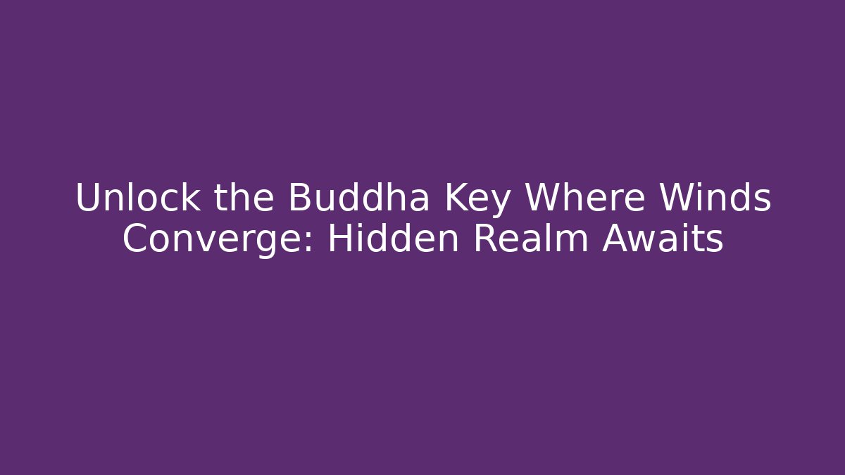 Unlock the Buddha Key Where Winds Converge: Hidden Realm Awaits